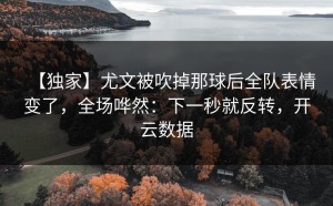 【独家】尤文被吹掉那球后全队表情变了，全场哗然：下一秒就反转，开云数据