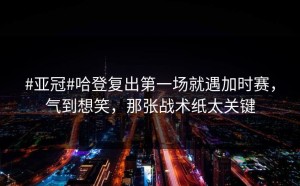 #亚冠#哈登复出第一场就遇加时赛，气到想笑，那张战术纸太关键