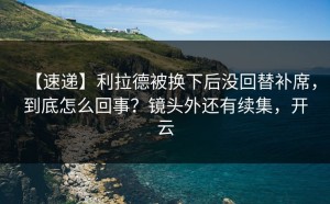 【速递】利拉德被换下后没回替补席，到底怎么回事？镜头外还有续集，开云