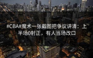 #CBA#魔术一张截图把争议讲清：上半场0射正，有人当场改口