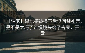 【独家】恩比德被换下后没回替补席，是不是太巧了？慢镜头给了答案，开云