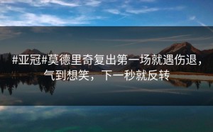 #亚冠#莫德里奇复出第一场就遇伤退，气到想笑，下一秒就反转