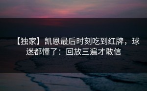 【独家】凯恩最后时刻吃到红牌，球迷都懂了：回放三遍才敢信