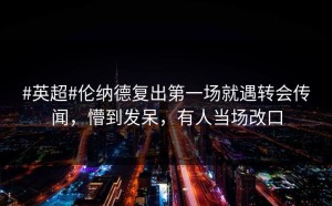 #英超#伦纳德复出第一场就遇转会传闻，懵到发呆，有人当场改口