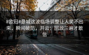 #欧冠#曼城这波临场调整让人笑不出来，瞬间破防，开云：回放三遍才敢信