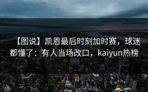 【图说】凯恩最后时刻加时赛，球迷都懂了：有人当场改口，kaiyun热榜