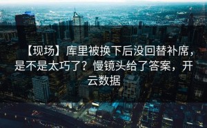 【现场】库里被换下后没回替补席，是不是太巧了？慢镜头给了答案，开云数据