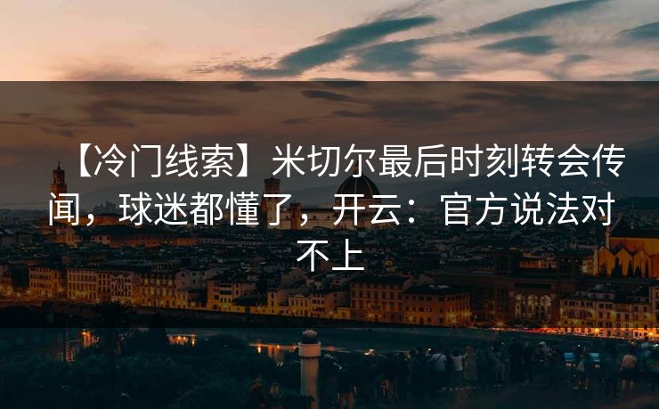 【冷门线索】米切尔最后时刻转会传闻,球迷都懂了,开云:官方说法对不上 【冷门线索】米切尔最后时刻转会传闻,球迷都懂了,开云:官方说法对不上