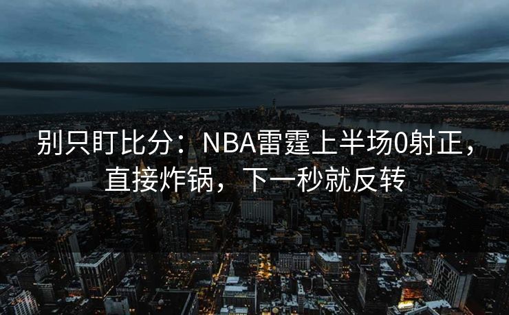 别只盯比分:NBA雷霆上半场0射正,直接炸锅,下一秒就反转 别只盯比分:NBA雷霆上半场0射正,直接炸锅,下一秒就反转