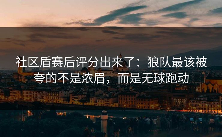 社区盾赛后评分出来了：狼队最该被夸的不是浓眉，而是无球跑动