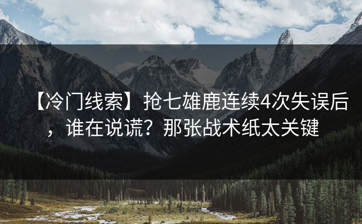 【冷门线索】抢七雄鹿连续4次失误后，谁在说谎？那张战术纸太关键