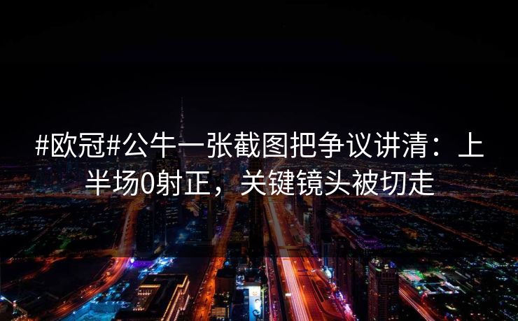 #欧冠#公牛一张截图把争议讲清：上半场0射正，关键镜头被切走