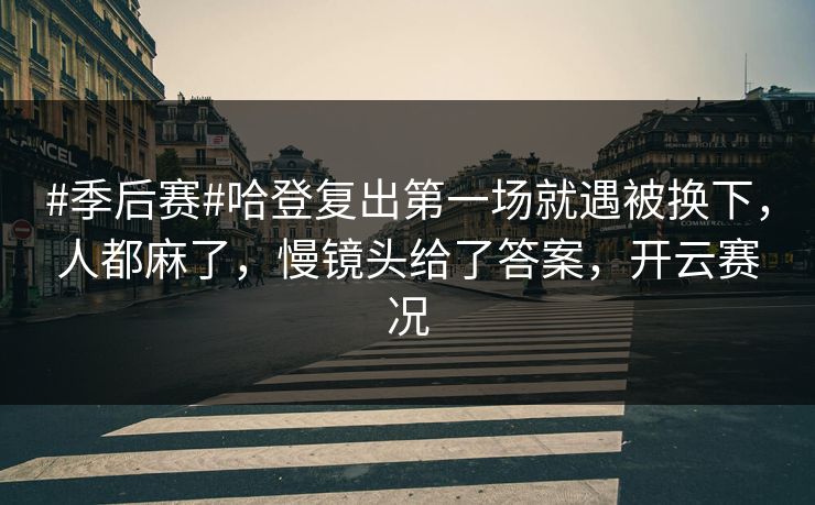 #季后赛#哈登复出第一场就遇被换下，人都麻了，慢镜头给了答案，开云赛况
