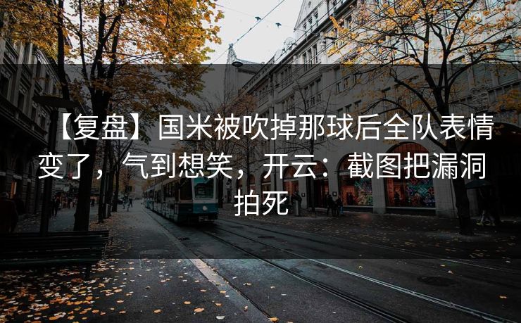 【复盘】国米被吹掉那球后全队表情变了，气到想笑，开云：截图把漏洞拍死
