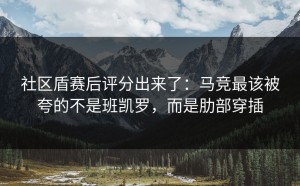 社区盾赛后评分出来了：马竞最该被夸的不是班凯罗，而是肋部穿插