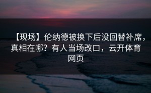 【现场】伦纳德被换下后没回替补席，真相在哪？有人当场改口，云开体育网页