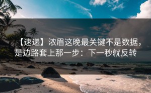 【速递】浓眉这晚最关键不是数据，是边路套上那一步：下一秒就反转