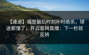 【速递】福登最后时刻补时绝杀，球迷都懂了，开云官网直播：下一秒就反转