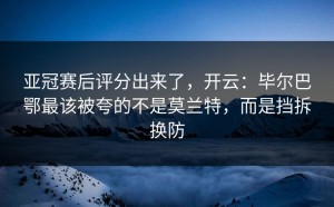 亚冠赛后评分出来了，开云：毕尔巴鄂最该被夸的不是莫兰特，而是挡拆换防