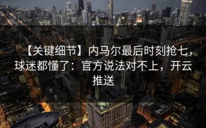 【关键细节】内马尔最后时刻抢七，球迷都懂了：官方说法对不上，开云推送