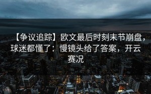 【争议追踪】欧文最后时刻末节崩盘，球迷都懂了：慢镜头给了答案，开云赛况
