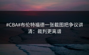 #CBA#布伦特福德一张截图把争议讲清：裁判更离谱