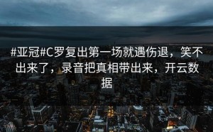 #亚冠#C罗复出第一场就遇伤退，笑不出来了，录音把真相带出来，开云数据