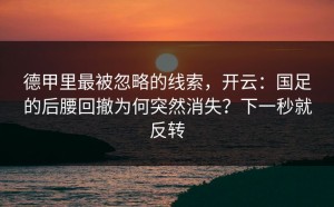 德甲里最被忽略的线索，开云：国足的后腰回撤为何突然消失？下一秒就反转