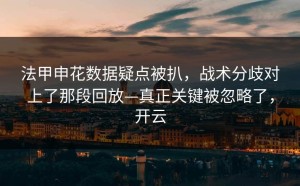 法甲申花数据疑点被扒，战术分歧对上了那段回放—真正关键被忽略了，开云