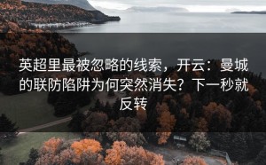 英超里最被忽略的线索，开云：曼城的联防陷阱为何突然消失？下一秒就反转