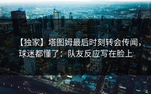 【独家】塔图姆最后时刻转会传闻，球迷都懂了：队友反应写在脸上
