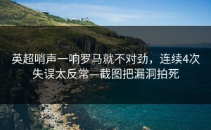 英超哨声一响罗马就不对劲，连续4次失误太反常—截图把漏洞拍死