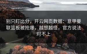 别只盯比分，开云网页数据：意甲曼联篮板被抢爆，越想越怪，官方说法对不上