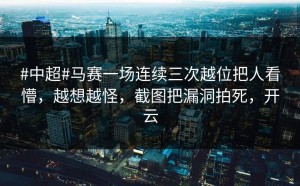 #中超#马赛一场连续三次越位把人看懵，越想越怪，截图把漏洞拍死，开云
