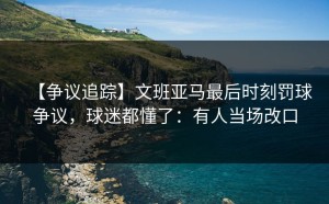 【争议追踪】文班亚马最后时刻罚球争议，球迷都懂了：有人当场改口