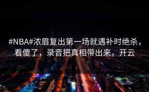 #NBA#浓眉复出第一场就遇补时绝杀，看傻了，录音把真相带出来，开云