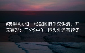 #英超#太阳一张截图把争议讲清，开云赛况：三分9中0，镜头外还有续集