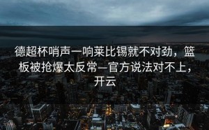 德超杯哨声一响莱比锡就不对劲，篮板被抢爆太反常—官方说法对不上，开云