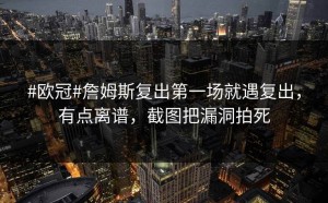 #欧冠#詹姆斯复出第一场就遇复出，有点离谱，截图把漏洞拍死