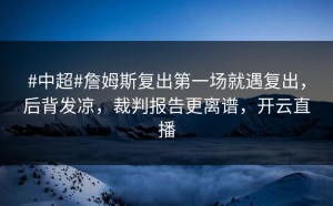 #中超#詹姆斯复出第一场就遇复出，后背发凉，裁判报告更离谱，开云直播