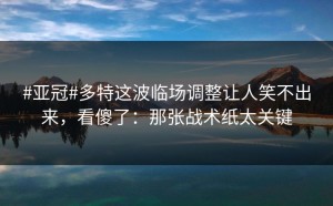 #亚冠#多特这波临场调整让人笑不出来，看傻了：那张战术纸太关键