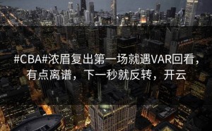 #CBA#浓眉复出第一场就遇VAR回看，有点离谱，下一秒就反转，开云