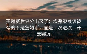 英超赛后评分出来了：埃弗顿最该被夸的不是詹姆斯，而是二次进攻，开云赛况