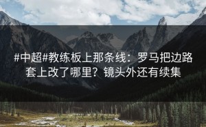 #中超#教练板上那条线：罗马把边路套上改了哪里？镜头外还有续集