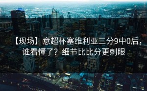【现场】意超杯塞维利亚三分9中0后，谁看懂了？细节比比分更刺眼