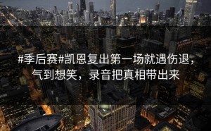 #季后赛#凯恩复出第一场就遇伤退，气到想笑，录音把真相带出来