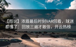 【图说】浓眉最后时刻VAR回看，球迷都懂了：回放三遍才敢信，开云热榜