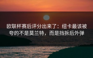 欧联杯赛后评分出来了：纽卡最该被夸的不是莫兰特，而是挡拆后外弹