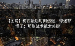 【图说】梅西最后时刻伤退，球迷都懂了：那张战术纸太关键