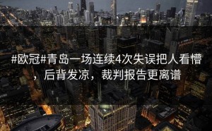 #欧冠#青岛一场连续4次失误把人看懵，后背发凉，裁判报告更离谱